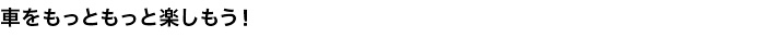 車をもっともっと楽しもう